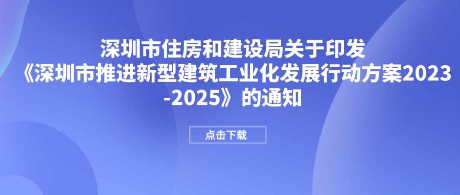 市住建局印發(fā)《深圳市推進(jìn)新型建筑工業(yè)化發(fā)展行動方案2023-2025》